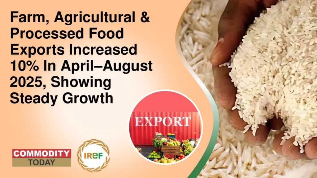 Farm, Agricultural, And Processed Food Exports Increased 10% In April–August 2025, Showing Steady Growth