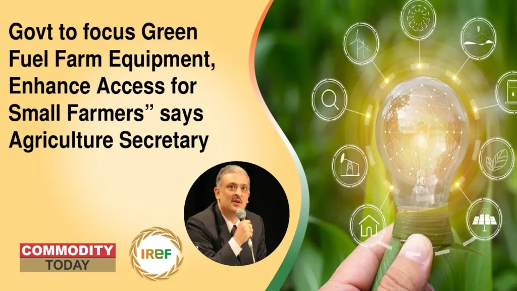 “Govt to focus Green Fuel Farm Equipment, Enhance Access for Small Farmers” says Agriculture Secretary
