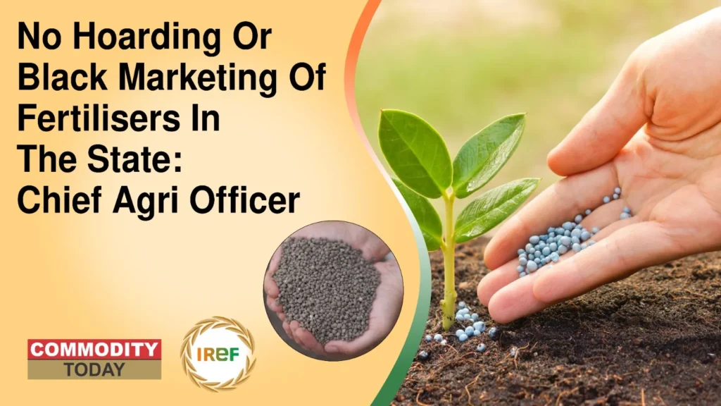 No Hoarding Or Black Marketing Of Fertilisers In The State Chief Agri Officer